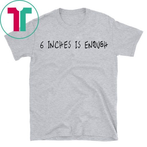 6 inches is enough shirt