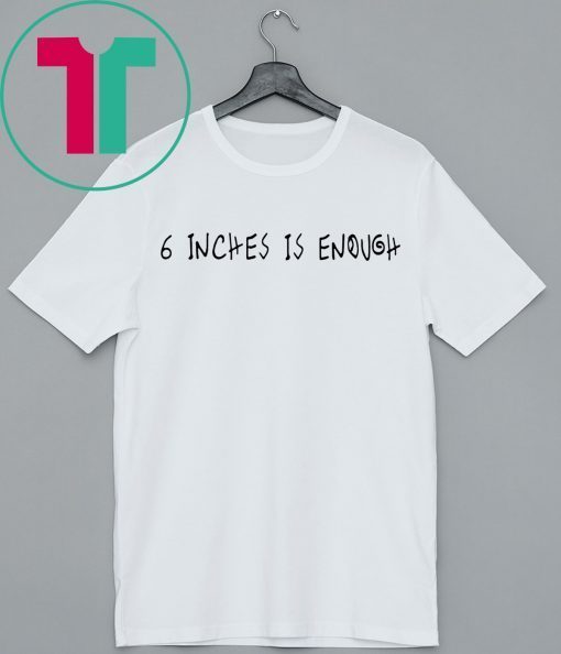 6 inches is enough shirt