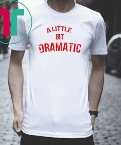 A Little Bit Dramatic T-Shirt