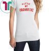 A Little Bit Dramatic T-Shirt