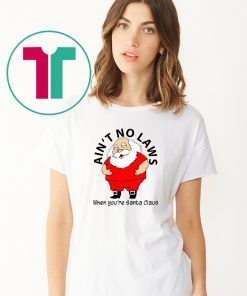 Ain’t no Laws when you’re Santa Claus Shirt