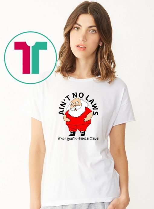 Ain’t no Laws when you’re Santa Claus Shirt