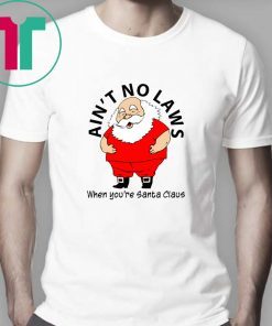 Ain’t no Laws when you’re Santa Claus Shirt