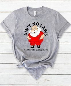 Ain’t no Laws when you’re Santa Claus Shirt