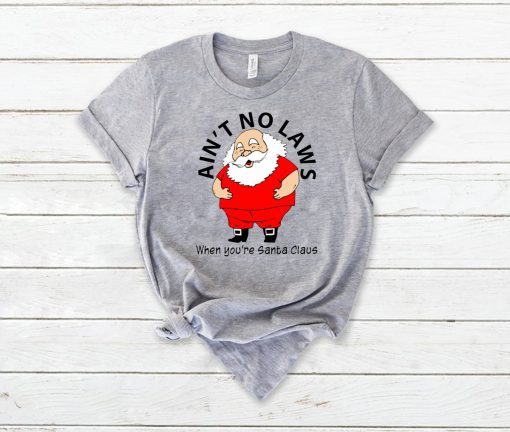 Ain’t no Laws when you’re Santa Claus Shirt