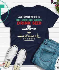 All I Want Bake Christmas Cookies Drink Beer And Watch The Hallmark Movies T-Shirt