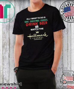 All I Want Bake Christmas Cookies Drink Beer And Watch The Hallmark Movies T-Shirt