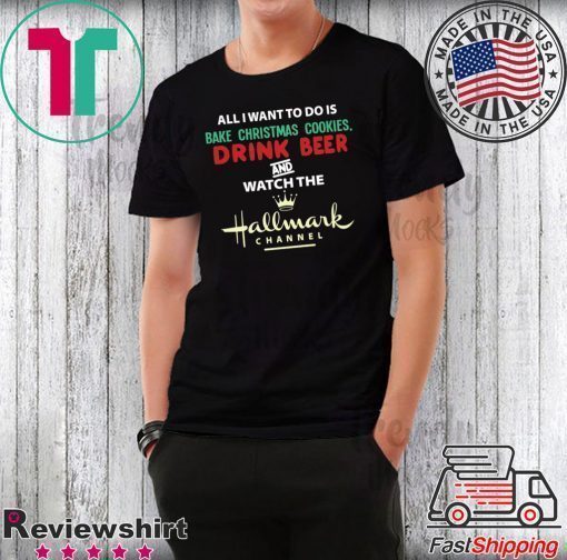 All I Want Bake Christmas Cookies Drink Beer And Watch The Hallmark Movies T-Shirt