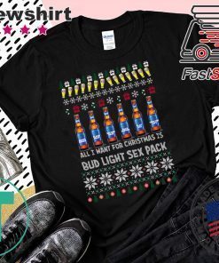 All I Want For Christmas Is Bud Light Sex Pack Ugly Christmas T-Shirt