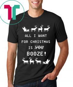 All I Want For Christmas is Booze Shirt