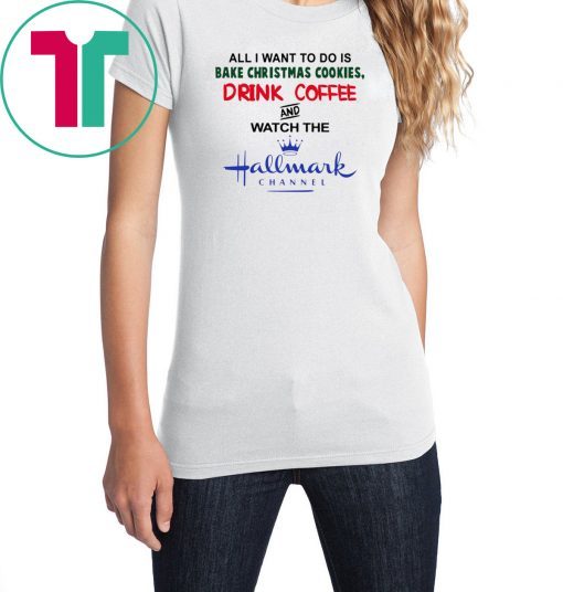 All I Want to Do Is Bake Christmas Cookies Drink Beer and Watch the Hallmark Channel T-Shirt