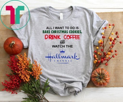 All I Want to Do Is Bake Christmas Cookies Drink Beer and Watch the Hallmark Channel T-Shirt