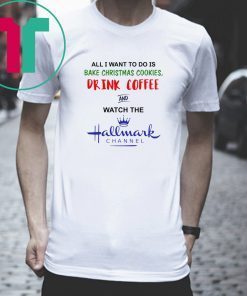 All I want to do is bake Christmas cookies drink beer and watch the Hallmark shirt