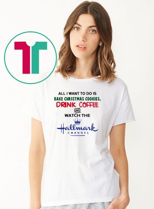 All I want to do is bake Christmas cookies drink beer and watch the Hallmark Tee Shirt