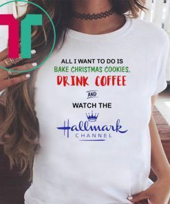 All I want to do is bake Christmas cookies drink beer and watch the Hallmark shirt