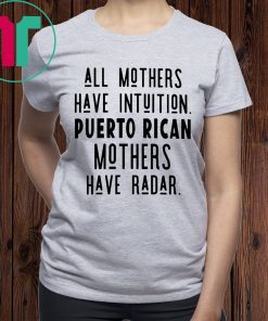 All mothers have intuition puerto rican mothers have radar shirt