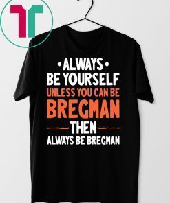 Always Be Yourself Unless You Can Be Bregman Then Always Be Bregman Shirt