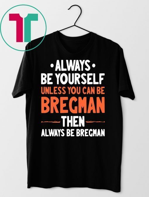 Always Be Yourself Unless You Can Be Bregman Then Always Be Bregman Shirt