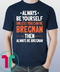 Always Be Yourself Unless You Can Be Bregman Then Always Be Bregman Shirt