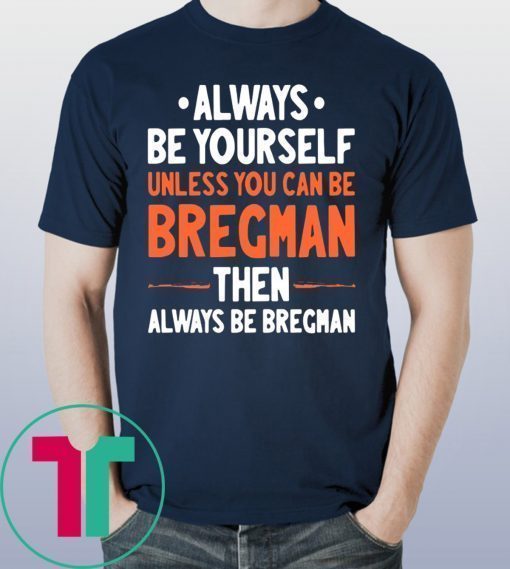 Always Be Yourself Unless You Can Be Bregman Then Always Be Bregman Shirt