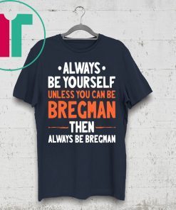 Always Be Yourself Unless You Can Be Bregman Then Always Be Bregman Shirt