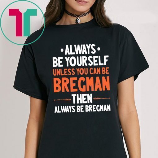 Always Be Yourself Unless You Can Be Bregman Then Always Be Bregman Shirt