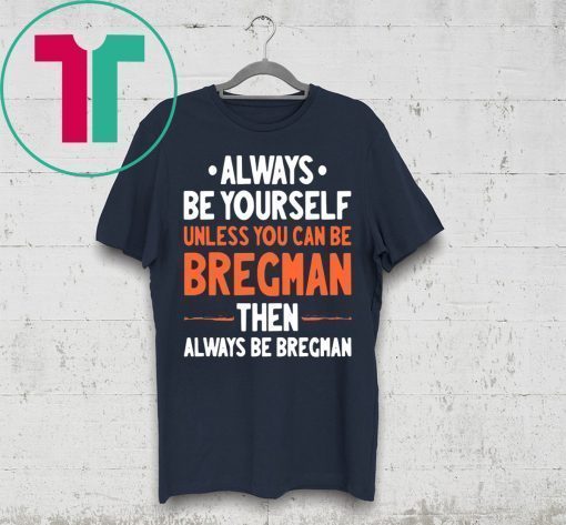 Always Be Yourself Unless You Can Be Bregman Then Always Be Bregman Shirt