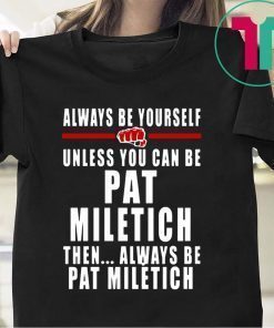 Always Be Yourself Unless You Can Be Pat Miletich Then Always Be Pat Miletich Shirt