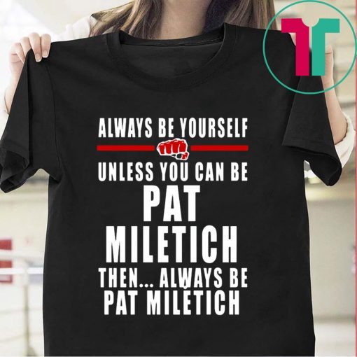 Always Be Yourself Unless You Can Be Pat Miletich Then Always Be Pat Miletich Shirt