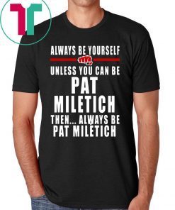 Always Be Yourself Unless You Can Be Pat Miletich Then Always Be Pat Miletich Shirt