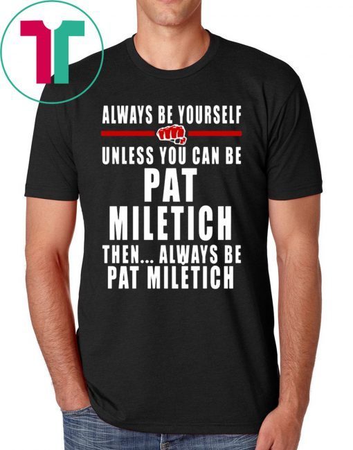 Always Be Yourself Unless You Can Be Pat Miletich Then Always Be Pat Miletich Shirt