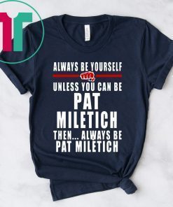 Always Be Yourself Unless You Can Be Pat Miletich Then Always Be Pat Miletich Shirt