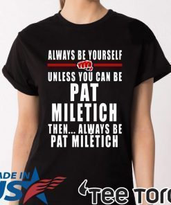 Always Be Yourself Unless You Can Be Pat Miletich Then Always Be Pat Miletich Shirt