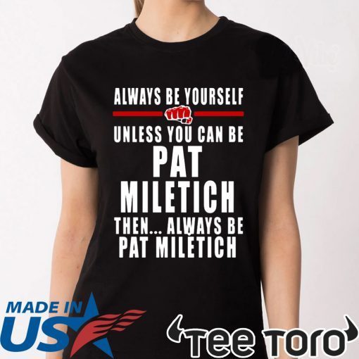 Always Be Yourself Unless You Can Be Pat Miletich Then Always Be Pat Miletich Shirt