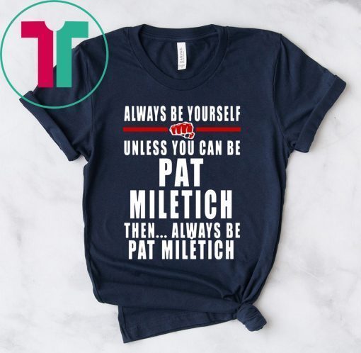 Always Be Yourself Unless You Can Be Pat Miletich Then Always Be Pat Miletich Shirt