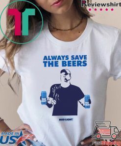 Always Save The Beers Budlight T-Shirt