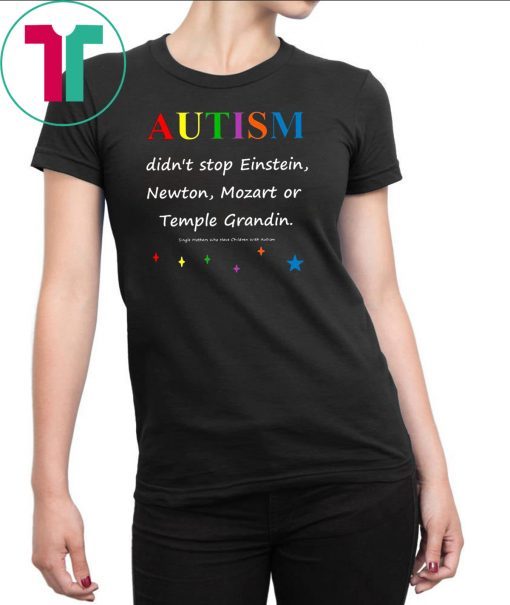 Autism didn't stop einstein newton mozart or temple grandin Shirt