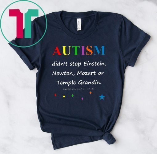 Autism didn't stop einstein newton mozart or temple grandin Shirt