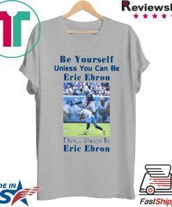 BE YOURSELF UNLESS YOU CAN BE ERIC EBRON THEN ALWAYS BE ERIC EBRON SHIRT Limited Edition