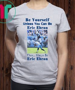 Be Yourself Unless You Can Be Eric Ebron Shirt