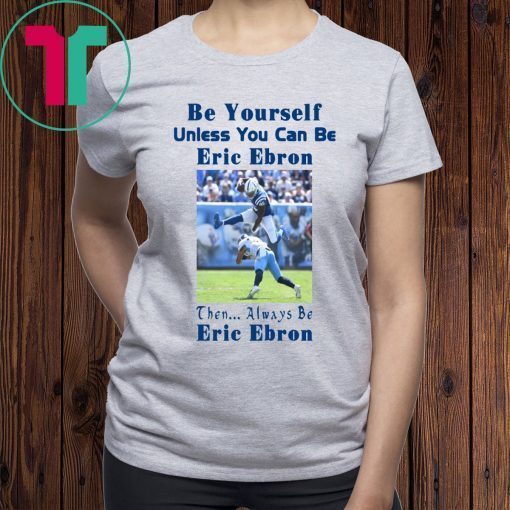 Be Yourself Unless You Can Be Eric Ebron Shirt