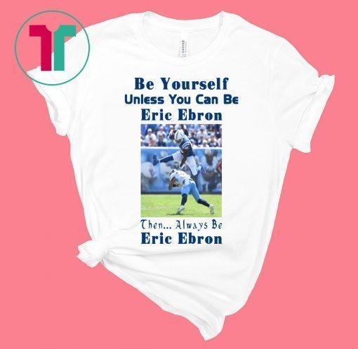 Be Yourself Unless You Can Be Eric Ebron Shirt