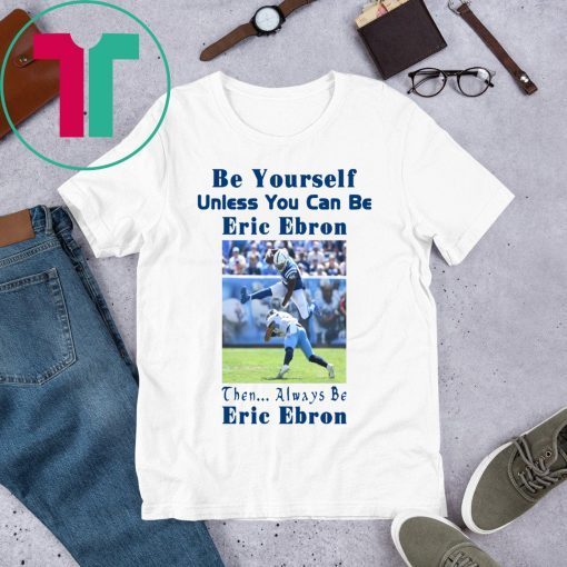 Be Yourself Unless You Can Be Eric Ebron Shirt