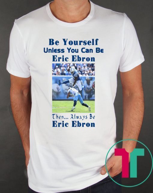 Be Yourself Unless You Can Be Eric Ebron Shirt