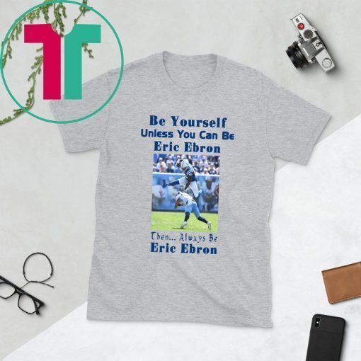 Be Yourself Unless You Can Be Eric Ebron Shirt