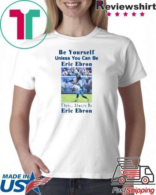 Be Yourself Unless You Can Be Eric Ebron Offcial Shirt