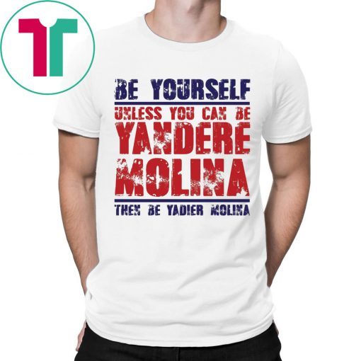 Be yourself unless you can be Yandere Molina the be Yadier Molina shirt