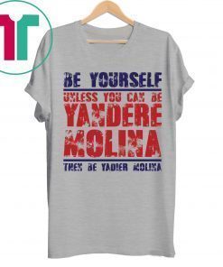 Be yourself unless you can be Yandere Molina the be Yadier Molina shirt