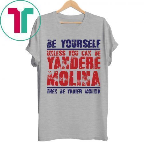 Be yourself unless you can be Yandere Molina the be Yadier Molina shirt