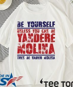 Be yourself unless you can be Yandere Molina the be Yadier Molina shirt